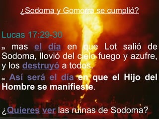 ¿Sodoma y Gomorra se cumplió?


Lucas 17:29-30
29 mas el día en que Lot salió de
Sodoma, llovió del cielo fuego y azufre,
y los destruyó a todos.
30Así será el día en que el Hijo del
Hombre se manifieste.

¿Quieres ver las ruinas de Sodoma?
 