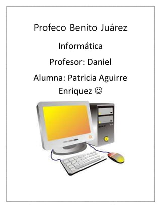 Profeco Benito Juárez
Informática
Profesor: Daniel
Alumna: Patricia Aguirre
Enriquez 
 