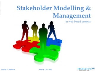 Image: Salvatore Vuono / FreeDigitalPhotos.net




                                                    Stakeholder Modelling &
                                                                Management
                                                                              in web-based projects




                                 André P. Wolters         Versie 1.0 - 2010
 