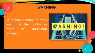 18
WARNING
A primary function of mass
media is the ability to
warn of impending
danger.
 