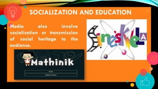 24
SOCIALIZATION AND EDUCATION
Media also involve
socialization or transmission
of social heritage to the
audience.
 