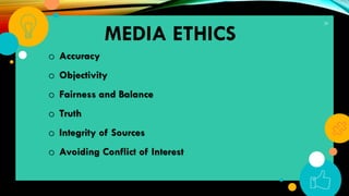29
MEDIA ETHICS
o Accuracy
o Objectivity
o Fairness and Balance
o Truth
o Integrity of Sources
o Avoiding Conflict of Interest
 
