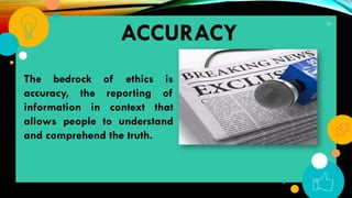 30
ACCURACY
The bedrock of ethics is
accuracy, the reporting of
information in context that
allows people to understand
and comprehend the truth.
 