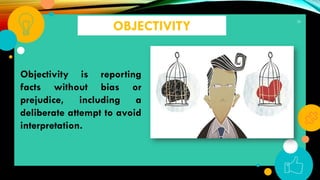35
OBJECTIVITY
Objectivity is reporting
facts without bias or
prejudice, including a
deliberate attempt to avoid
interpretation.
 