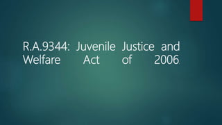 R.A.9344: Juvenile Justice and
Welfare Act of 2006.
 