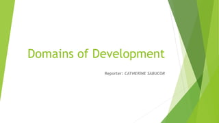 Domains of Development
Reporter: CATHERINE SABUCOR
 