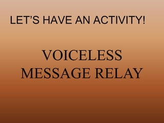 LET’S HAVE AN ACTIVITY!
VOICELESS
MESSAGE RELAY
 