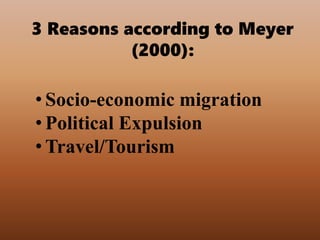 3 Reasons according to Meyer
(2000):
• Socio-economic migration
• Political Expulsion
• Travel/Tourism
 