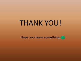 THANK YOU!
Hope you learn something.
 