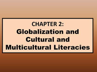 CHAPTER 2:
Globalization and
Cultural and
Multicultural Literacies
 