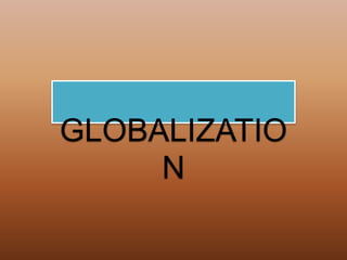 GLOBALIZATIO
N
 