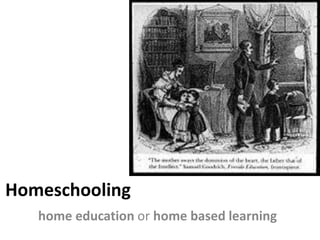 Homeschooling
home education or home based learning
 
