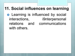 11. Social influences on learning
 Learning is influenced by social
interactions, i9nterpersonal
relations and communications
with others.
 