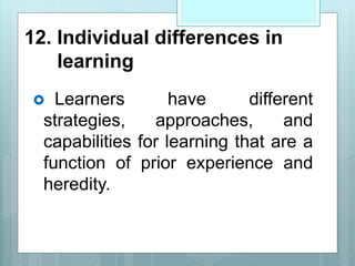 12. Individual differences in
learning
 Learners have different
strategies, approaches, and
capabilities for learning that are a
function of prior experience and
heredity.
 