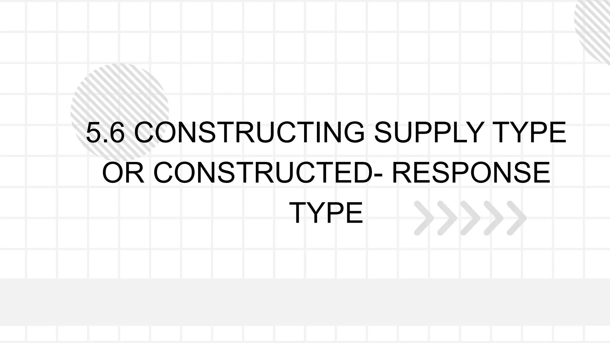 5.6 CONSTRUCTING SUPPLY TYPE
OR CONSTRUCTED- RESPONSE
TYPE
 