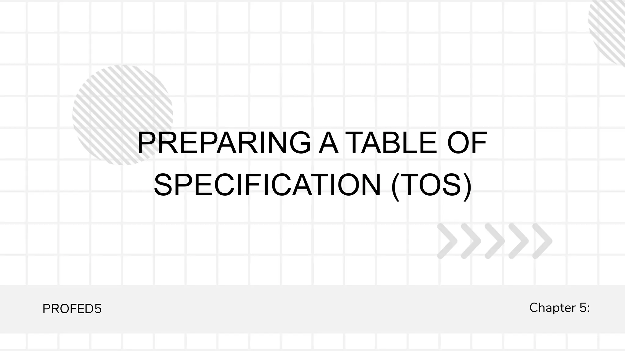 PREPARING A TABLE OF
SPECIFICATION (TOS)
PROFED5 Chapter 5:
 