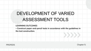DEVELOPMENT OF VARIED
ASSESSMENT TOOLS
LEARNING OUTCOMES
⦁ Construct paper-and-pencil tests in accordance with the guidelines in
the test construction.
PROFED5 Chapter 5:
 