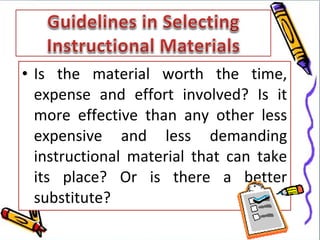 • Is the material worth the time,
  expense and effort involved? Is it
  more effective than any other less
  expensive and less demanding
  instructional material that can take
  its place? Or is there a better
  substitute?
 