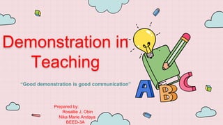 Demonstration in
Teaching
“Good demonstration is good communication”
Prepared by:
Rosallie J. Obin
Nika Marie Andaya
BEED-3A
 
