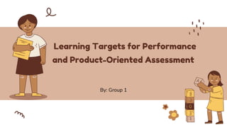 Learning Targets for Performance
and Product-Oriented Assessment
By: Group 1
 