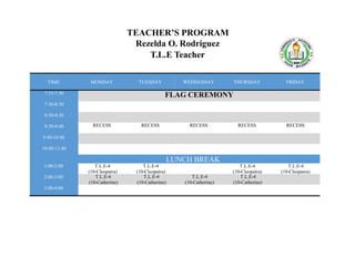 TEACHER’S PROGRAM
Lito Manoloto P. Catoto
T.L.E Teacher
TIME MONDAY TUESDAY WEDNESDAY THURSDAY FRIDAY
7:15-7:30
7:30-8:30
...