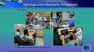 • Tele-surgery
25
Teknologi untuk Membantu Pengobatan
• Beda lokasi (diperlukan telekomunikasi broadband)
Sumber image: www.intersurgtech.com; ral.web.nitech.ac.jp; www.cs.sunysb.edu
 