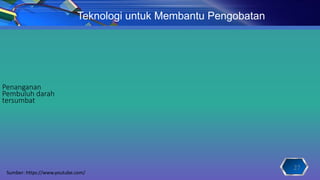 27
Teknologi untuk Membantu Pengobatan
Penanganan
Pembuluh darah
tersumbat
Sumber: https://www.youtube.com/
 