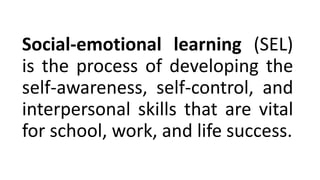 Social-emotional learning (SEL)
is the process of developing the
self-awareness, self-control, and
interpersonal skills that are vital
for school, work, and life success.
 