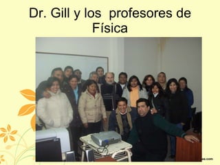 Dr. Gill y los profesores de Física