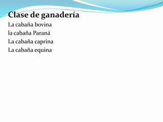 Clase de ganadería
La cabaña bovina
la cabaña Paraná
La cabaña caprina
La cabaña equina
 
