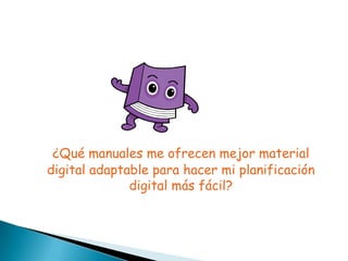 ¿Qué manuales me ofrecen mejor material
digital adaptable para hacer mi planificación
digital más fácil?

 