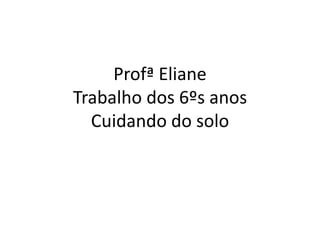 Profª Eliane Trabalho dos 6ºs anosCuidando do solo