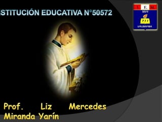INSTITUCIÓN EDUCATIVA N°50572 Prof. Liz Mercedes Miranda Yarín 