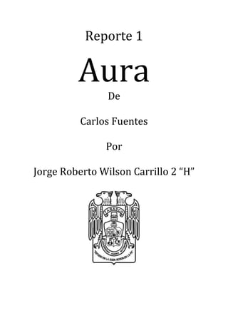 Reporte 1

         Aura
                De

          Carlos Fuentes

               Por

Jorge Roberto Wilson Carrillo 2 “H”
 