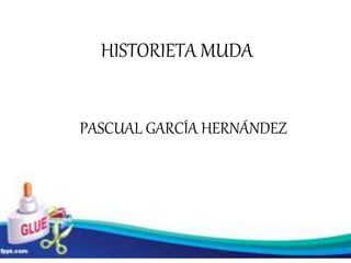 HISTORIETA MUDA 
PASCUAL GARCÍA HERNÁNDEZ 
 