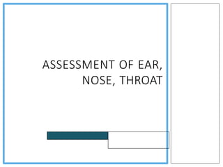 ASSESSMENT OF EAR,
NOSE, THROAT
Mrs. Jincy Ealias
M.Sc. Nursing
 
