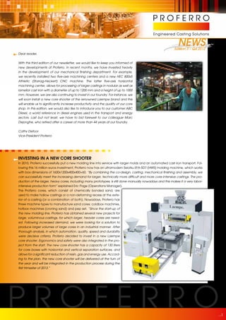 NEWS
                                                                                                           Edition 3 – Q4 2012
Dear reader,


With this third edition of our newsletter, we would like to keep you informed of
new developments at Proferro. In recent months, we have invested heavily
in the development of our mechanical finishing department. For example,
we recently installed two five-axis machining centers and a new HEC 800x5
Athletic (Starrag-Heckert) CNC machine. The latter five-axis horizontal
machining center, allows for processing of larger castings in nodular as well as
lamellar cast iron with a diameter of up to 1200 mm and a height of up to 1000
mm. However, we are also continuing to invest in our foundry. For instance, we
will soon install a new core shooter of the renowned Laempe brand and this
will enable us to significantly increase productivity and the quality of our core
shop. In this edition, we would also like to introduce you to our customer ABC
Diesel, a world reference in diesel engines used in the transport and energy
sectors. Last but not least, we have to bid farewell to our colleague Marc
Dejonghe, who retired after a career of more than 44 years at our foundry.

Cathy Defoor
Vice-President Proferro




INVESTING IN A NEW CORE SHOOTER
In 2010, Proferro successfully put a new molding line into service with larger molds and an automated cast iron transport. Fol-
lowing this 16 million euros investment, Proferro now has an ultramodern Seiatsu EFA-SD7 (HWS) molding machine, which works
with box dimensions of 1600x1200x400x400+60. “By combining the co-design, casting, mechanical finishing and assembly, we
can successfully meet the increasing demand for larger, technically more difficult and more core-intensive castings. The pro-
duction of the larger, heavy cores, including many prototypes, is still done manually nowadays and this makes it a very labor-
intensive production form” explained Eric Page (Operations Manager).
The Proferro cores, which consist of chemically bonded sand, are
used to make hollow castings or a non-deforming recess at the exte-
rior of a casting (or a combination of both). Nowadays, Proferro has
three machine types to manufacture sand cores: coldbox machines,
hotbox machines (croning sand) and pep set. “Since the start-up of
the new molding line, Proferro has obtained several new projects for
large, voluminous castings, for which larger, heavier cores are need-
ed. Following increased demand, we were looking for a solution to
produce larger volumes of large cores in an industrial manner. After
thorough analysis, in which automation, quality, speed and durability
were decisive criteria, Proferro decided to invest in a new Laempe
core shooter. Ergonomics and safety were also integrated in the pro-
ject from the start. The new core shooter has a capacity of 130 liters
for core boxes with horizontal and vertical separation surfaces, and
allows for a significant reduction of resin, gas and energy use. Accord-
ing to the plan, the new core shooter will be delivered at the turn of
the year and will be integrated in the production process during the
first trimester of 2013.”




                                                                                                                                  1
 