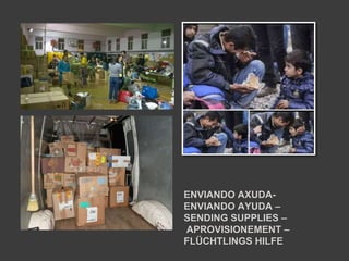 ENVIANDO AXUDA-
ENVIANDO AYUDA –
SENDING SUPPLIES –
APROVISIONEMENT –
FLÜCHTLINGS HILFE
 