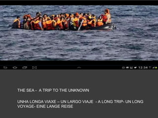 THE SEA - A TRIP TO THE UNKNOWN
UNHA LONGA VIAXE – UN LARGO VIAJE - A LONG TRIP- UN LONG
VOYAGE- EINE LANGE REISE
 