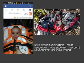 UNHA SEGURIDADE FICTICIA - FALSA
SEGURIDAD – FAKE SECURITY – SECURITÉ
MENSONGÈRE- KEINE SICHERHEIT
 
