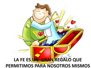 LA FE ES UN GRAN REGALO QUE
PERMITIMOS PARA NOSOTROS MISMOS
 