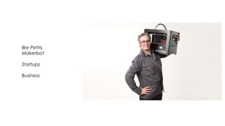 Bre Pettis
Makerbot
Startups
Business
 