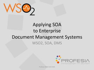 Applying	
  SOA	
  	
  
to	
  Enterprise	
  	
  
Document	
  Management	
  Systems	
  
WSO2,	
  SOA,	
  DMS	
  	
  	
  
Profesia	
  WSO2	
  SOA	
  DMS	
  
 