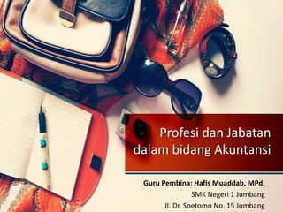 Profesi dan Jabatan
dalam bidang Akuntansi
Guru Pembina: Hafis Muaddab, MPd.
SMK Negeri 1 Jombang
Jl. Dr. Soetomo No. 15 Jombang
 