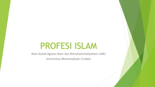 PROFESI ISLAM
Mata Kuliah Agama Islam dan Kemuhammadiyahann (AIK)
Universitas Mhammadiyah Cirebon
 