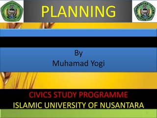 By
Muhamad Yogi
CIVICS STUDY PROGRAMME
ISLAMIC UNIVERSITY OF NUSANTARA
PLANNING
5/13/2013 1
 