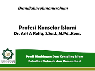 Profesi Konselor Islami
Dr. Arif A Rofiq, S.Sos.I.,M.Pd.,Kons.
Prodi Bimbingan Dan Konseling Islam
Fakultas Dakwah dan Komunikasi
Bismillahirrohmanirrohiim
 