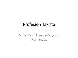 Profesión Taxista
De: Heibert Steeven Delgado
Hernandez
 