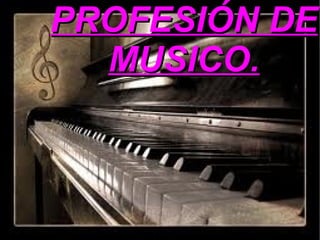    
PROFESIÓN DEPROFESIÓN DE
MUSICO.MUSICO.
 