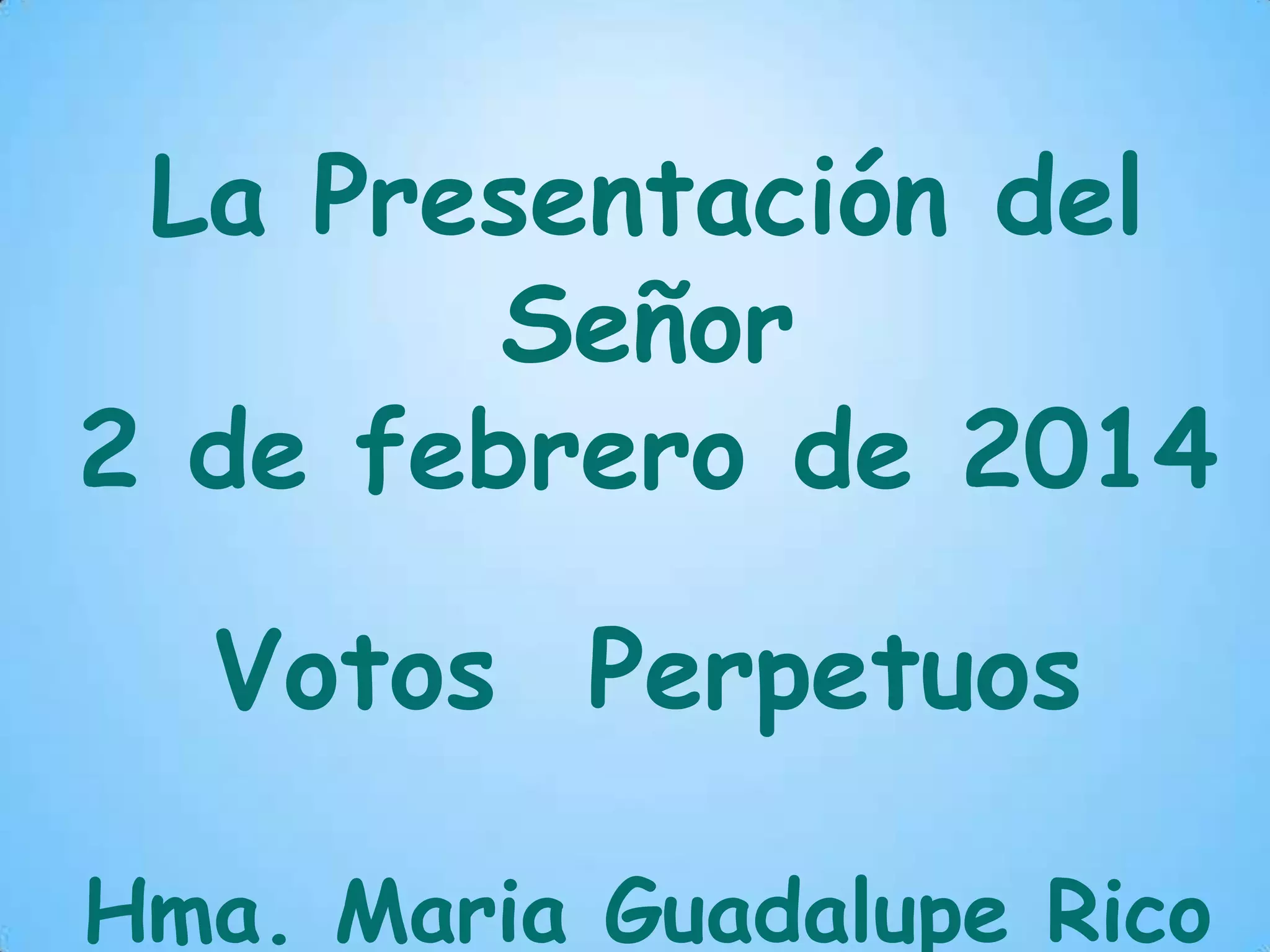 La Presentación del
Señor
2 de febrero de 2014
Votos Perpetuos
Hma. Maria Guadalupe Rico
